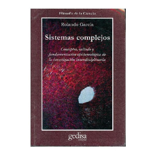 Sistemas complejos: Conceptos, métodos y fundamentación epistemológica de la investigación interdiciplinaria., de García, Rolando. Serie Cla- de-ma Editorial Gedisa en español, 2006