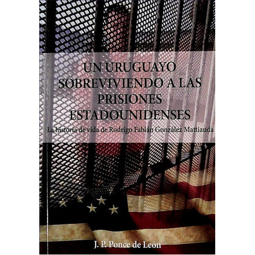 Un Uruguayo Sobreviviendo A Las Prisiones Estadounidenses, De J. P. Ponde De León. Editorial General, Tapa Blanda, Edición 1 En Español