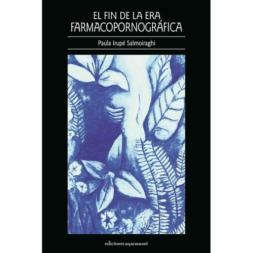 El Fin De La Era Farmacopornográfica - Paula Salmoir, De Paula Irupé Salmoiraghi. Editorial Ayarmanot En Español