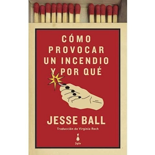 Como Provocar Incendio Y Por Que - Jesse Ball - Sigilo Libro