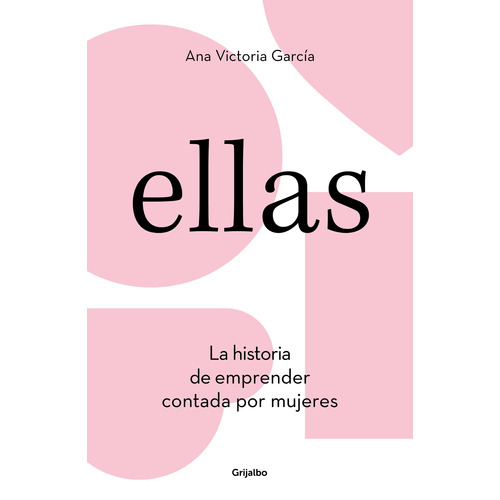 Ellas: La historia de emprender contada por mujeres, de García, Ana Victoria. Serie Grijalbo Editorial Grijalbo, tapa blanda en español, 2019
