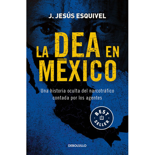 La DEA en México: Una historia oculta del narcotráfico contada por los agentes, de Esquivel, J. Jesús. Serie Bestseller Editorial Debolsillo, tapa blanda en español, 2021