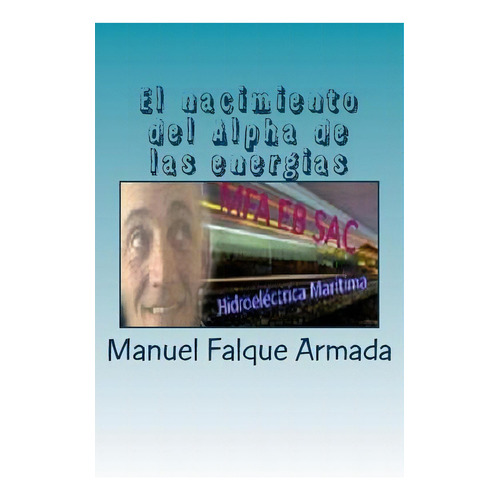 El Nacimiento Del Alpha De Las Energias, De Manuel Falque Armada. Editorial Createspace Independent Publishing Platform, Tapa Blanda En Español