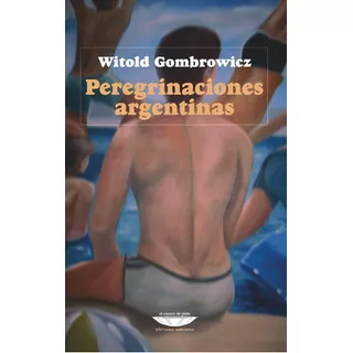 Peregrinaciones Argentinas, De Witold Gombrowicz. Editorial Cuenco De Plata, Edición 1 En Español