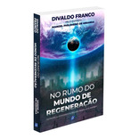 No Rumo Do Mundo De Regeneração  - Divaldo P. Franco