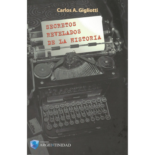 Secretos Revelados De La Historia, De Carlos A. Gigliotti. Editorial Ediciones Argentinidad, Tapa Blanda En Español, 2015