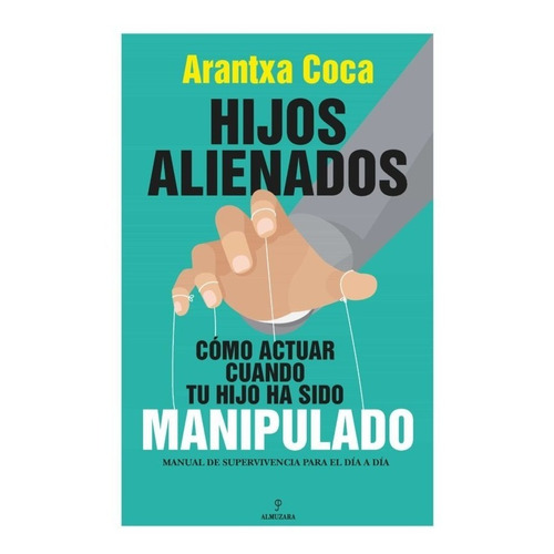 Hijos alienados. Cómo actuar cuando tu hijo ha sido manipulado, de Arantxa Coca Vila. Editorial Almuzara en español