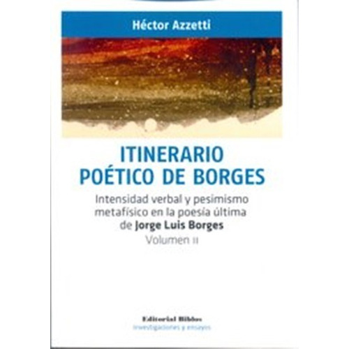 Itinerario poético de Borges vol. II. Intensidad verbal y pesimismo metafísico en la poesía última de Jorge Luis Borges. Volumn II, de Azzetti, Héctor. Editorial Biblos, tapa blanda en español, 2015