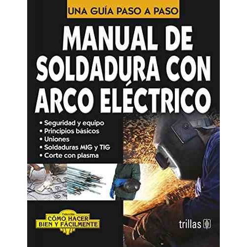 Manual De Soldadura Con Arco Electrico Como Hacer Bien Y Facilmente. Una Guia Paso A Paso, De Luis Lesur. Editorial Trillas, Tapa Blanda En Español, 2010