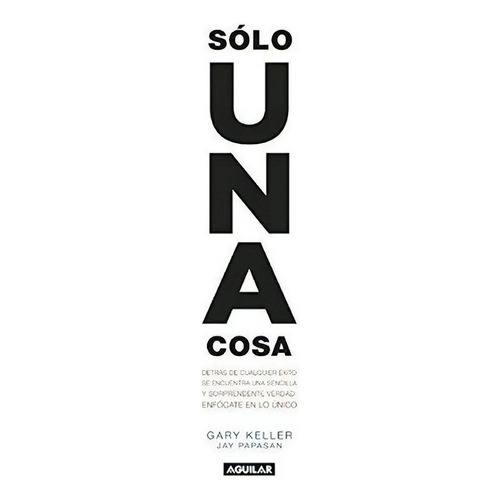 Solo Una Cosa / The One Thing  - Gary Keller - Ja..., De Gary Keller, Jay Papasan. Editorial Aguilar En Español