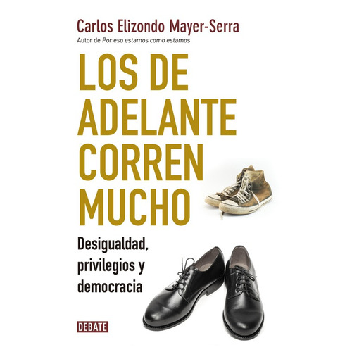 Los de adelante corren mucho: Desigualdad, privilegios y democracia, de Elizondo Mayer-Serra, Carlos. Serie Debate Editorial Debate, tapa blanda en español, 2017