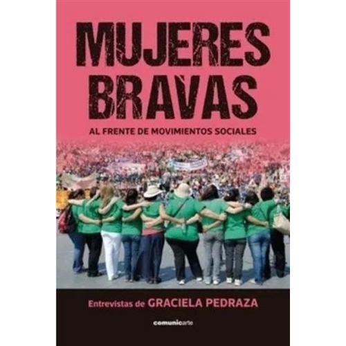 Mujeres Bravas Al Frente De Movimientos Sociales - Pedraza, de Pedraza, Graciela. Editorial Comunicarte, tapa blanda en español, 2015