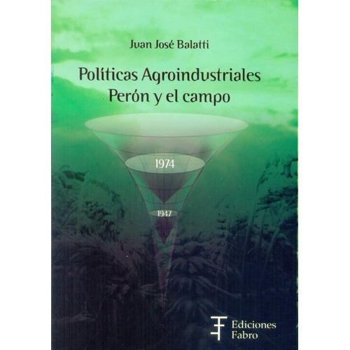Politicas Agroindustriales Peron Y El Campo 1947-1974 - Bala