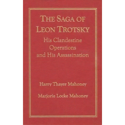 The Saga Of Leon Trotsky : His Clandestine Operations And H, De Harry Thayer Mahoney. Editorial Austin & Winfield,u.s. En Inglés