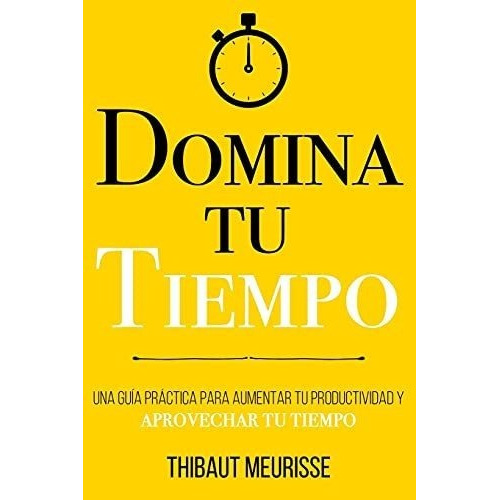 Domina Tu Tiempo Una Guia Practica Para Aumentar Tu, de Meurisse, Thibaut. Editorial Independently Published en español