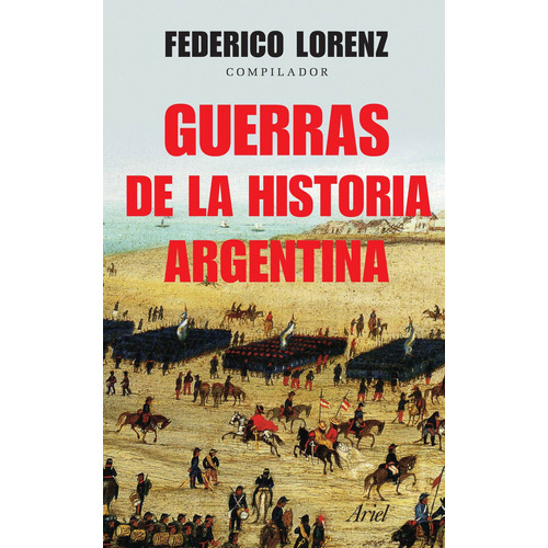 Guerras de la historia argentina, de Federico Lorenz. Editorial Ariel en español