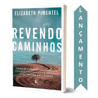 Livro Revendo Caminhos | Elizabeth Pimentel | Como Se Libertar Das Dores Do Passado E Alcançar Um Presente E Um Futuro Mais Plenos