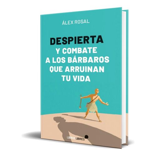 Libro Despierta Y Combate A Lo Bárbaros Que Arruinan Tu Vida, De  alex Rosal. Editorial Libroslibres, Tapa Blanda En Español, 2023