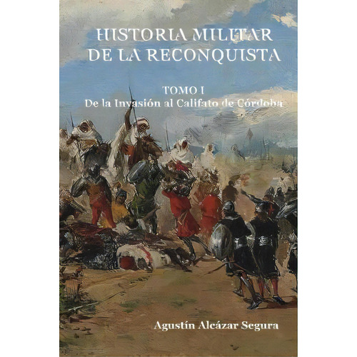 Historia Militar De La Reconquista. Tomo I, De Mr Agustin Alcazar Segura. Editorial Createspace Independent Publishing Platform, Tapa Blanda En Español