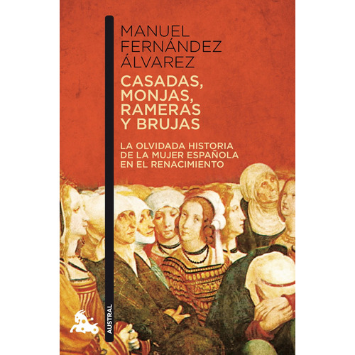 Casadas, monjas, rameras y brujas: La olvidada historia de la mujer española en el renacimiento., de Fernández Álvarez, Manuel. Serie Autores Españoles e Iberoamericanos Editorial Austral México, tapa blanda en español, 2014