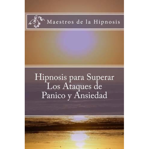 Hipnosis Para Superar Los Ataques De Panico Y..., De De La Hipnosis, Maestros. Editorial Createspace Independent Publishing Platform En Español