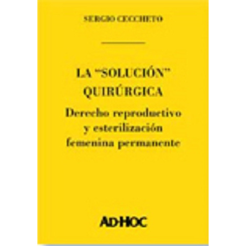 La "solución" quirúrgica.  Derecho reproductivo y esterilización femenina permanente., de CECCHETTO, Sergio., vol. 1. Editorial Ad-Hoc, tapa blanda en español, 2004