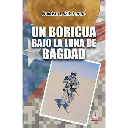Un Boricua Bajo La Luna De Bagdad (spanish Edition), De Valls Ferrero, Francisco J.. Editorial Ibukku Llc, Tapa Blanda En Español