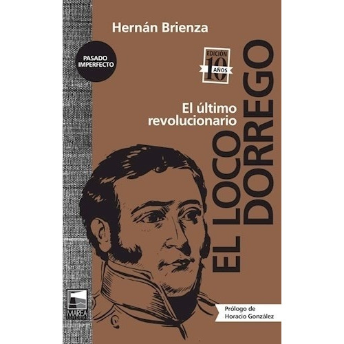 Loco Dorrego, El - Hernán Brienza