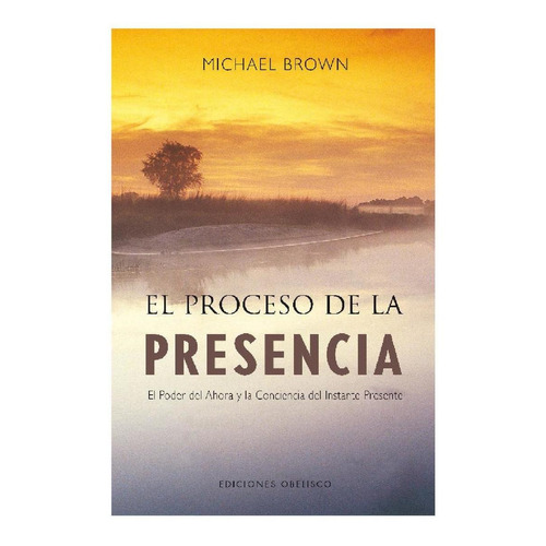 El proceso de la presencia: El poder del ahora y la conciencia del instante presente, de Brown, Michael. Editorial Ediciones Obelisco, tapa blanda en español, 2008