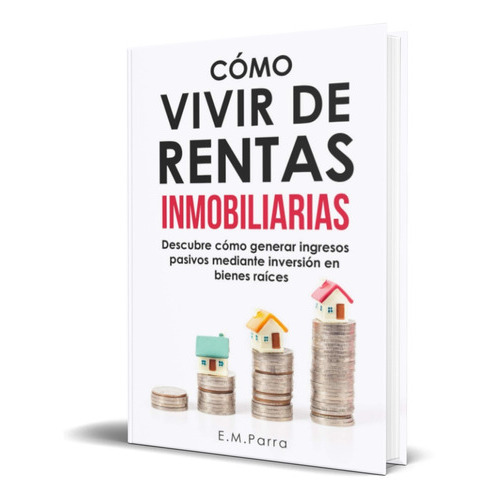 Cómo Vivir De Rentas Inmobiliarias, De E.m. Parra. Editorial Independently Published, Tapa Blanda En Español, 2020
