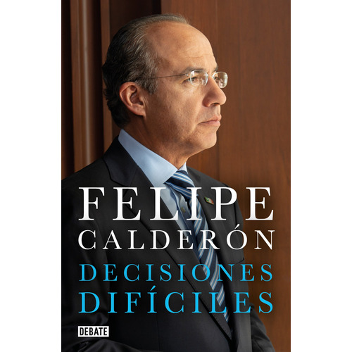 Decisiones difíciles, de Calderón Hinojosa, Felipe. Debate Editorial Debate, tapa blanda en español, 2020