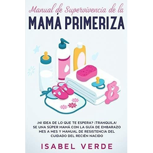 Manual De Supervivencia De La Mama Primeriza : ?ni Idea De Lo Que Te Espera? !tranquila! Se Una S..., De Isabel Verde. Editorial Native Publisher, Tapa Blanda En Español