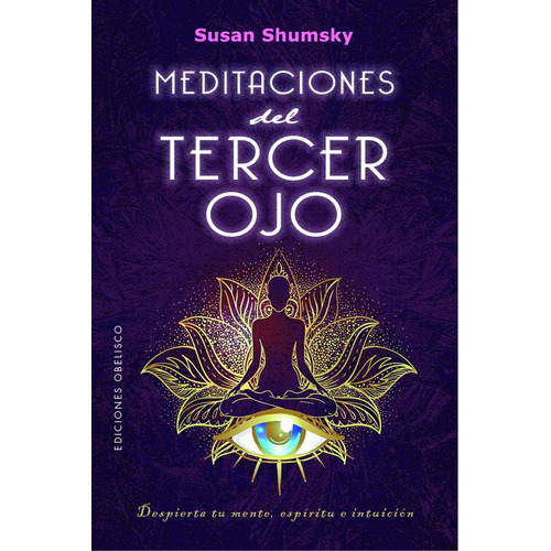 Meditaciones del tercer ojo: Despierta tu mente, espíritu e intuición, de Shumsky, Susan. Editorial Ediciones Obelisco, tapa blanda en español, 2022