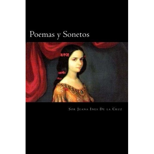 Poemas Y Sonetos (Edicion en Español), de SOR JUANA INES DE LA CRUZ., vol. N/A. Editorial CreateSpace Independent Publishing Platform, tapa blanda en español, 2016