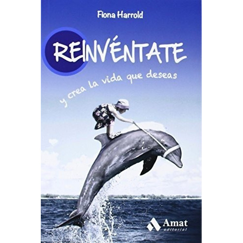 Reinventate   y crea la vida que deseas, de Fiona Harrold. Amat Editorial, tapa blanda en español, 2014