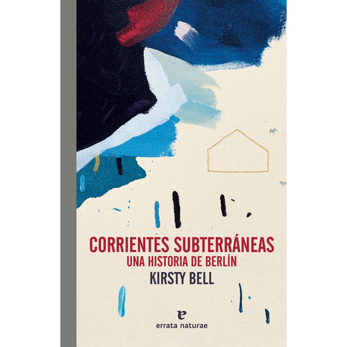 Corrientes Subterráneas. Una Historia De Berlín, De Kirsty Bell. Editorial Errata Naturae, Tapa Blanda, Edición 1 En Español, 2023