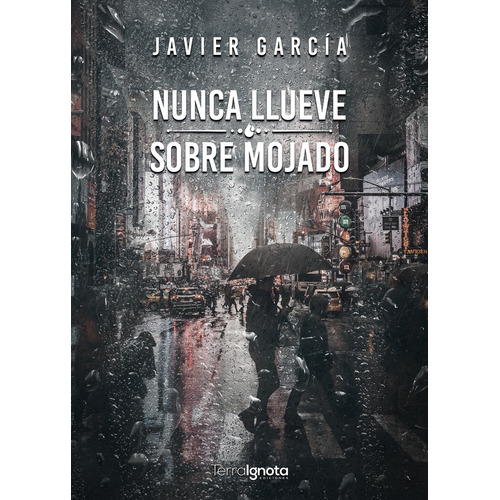 Nunca llueve sobre mojado, de Javier García. Editorial Terra Ignota Ediciones, tapa blanda en español, 2023