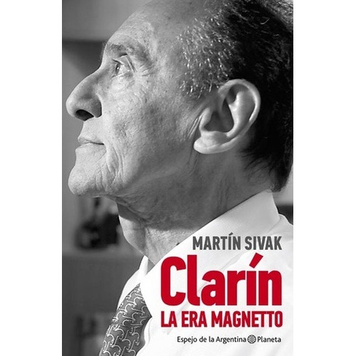 Clarín. La Era Magnetto - Martín  Sivak