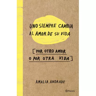 Uno Siempre Cambia Al Amor De Su Vida: Por Otro Amor O Por Otra Vida, De Andrade, Amalia. Serie Autoayuda Editorial Planeta México, Tapa Blanda En Español, 2016