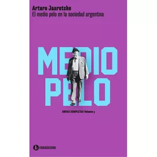 El Medio Pelo En La Sociedad Argentina, De Jauretche, Arturo. Editorial Corregidor, Tapa Blanda En Español, 2015