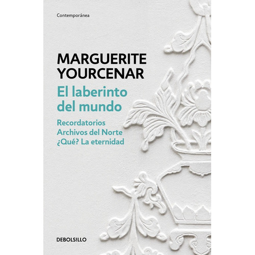 El laberinto del mundo: Recordatorios. Archivos del Norte, ¿Qué? La eternidad, de Yourcenar, Marguerite. Serie Contemporánea Editorial Debolsillo, tapa blanda en español, 2017