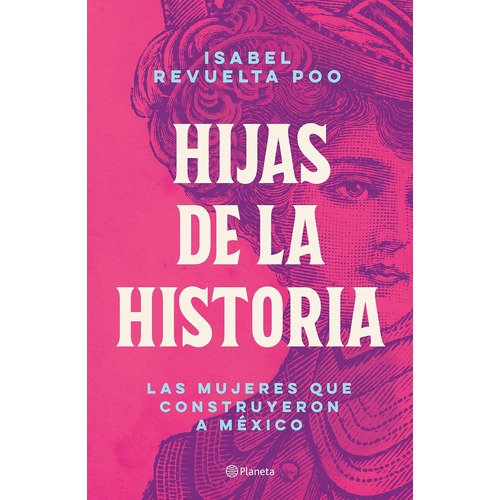 Hijas de la historia: Las mujeres que construyeron a México, de Isabel Revuelta Poo., vol. 0.0. Editorial Planeta, tapa blanda, edición 1.0 en español, 2021