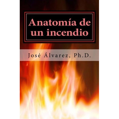 Anatomia De Un Incendio, De Jose Alvarez Ph D., Vol. N/a. Editorial Createspace Independent Publishing Platform, Tapa Blanda En Español, 2017