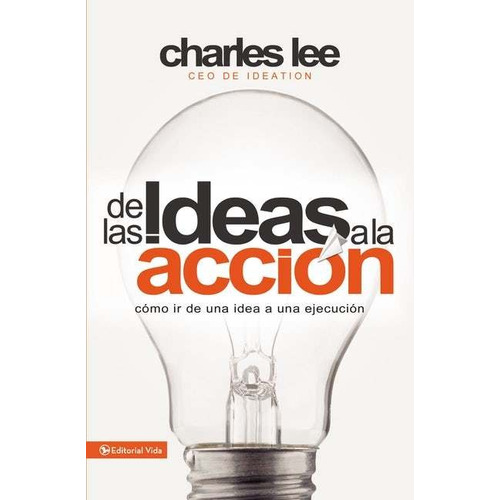 De Las Ideas A La Acción: Cómo Ir De Una Idea A Su Ejecución