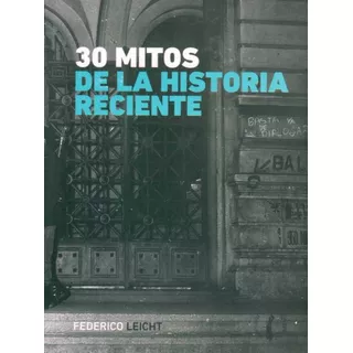 30 Mitos De La Historia Reciente   Leicht Federico