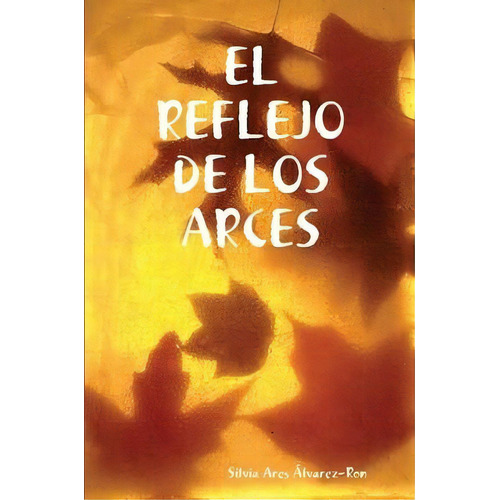 El Reflejo De Los Arces, De Silvia Ares Alvarez-ron. Editorial Lulu Com, Tapa Blanda En Español