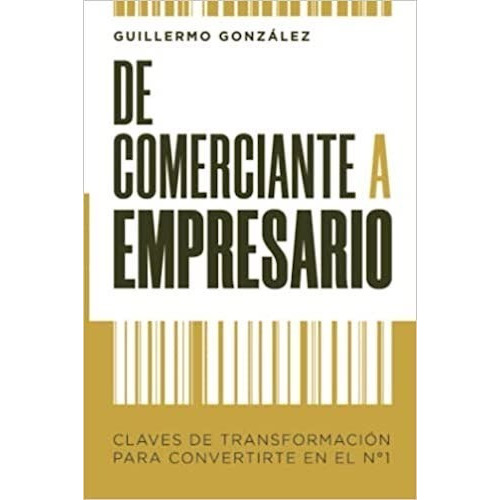 Libro De Comerciante A Empresario: Claves de transformación para convertirse en número 1, de Guillermo González., vol. 1. Editorial Cruz Del Sur, tapa blanda, edición 1 en español, 2020