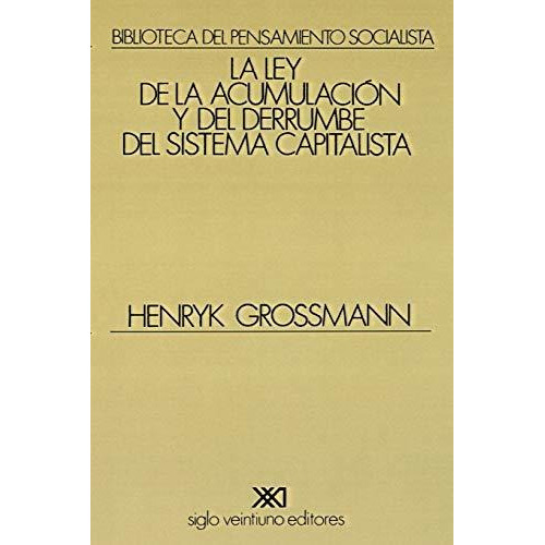 La Ley De La Acumulacion Y Del Derrumbe Del Sistema Capitalista, De Henryk Grossmann. Editorial Siglo Xxi Ediciones, Tapa Blanda En Español