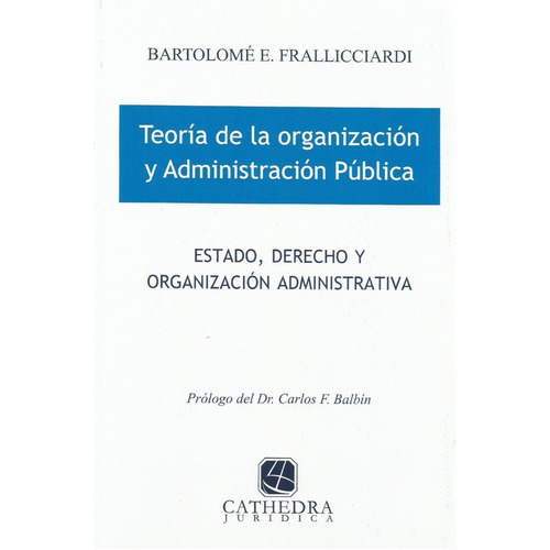 Teoría De La Organización Y Administración Pública, De Frallicciardi, Bartolomé E.., Vol. 1. Editorial Cathedra Jurídica, Tapa Blanda, Edición 1 En Español, 2012