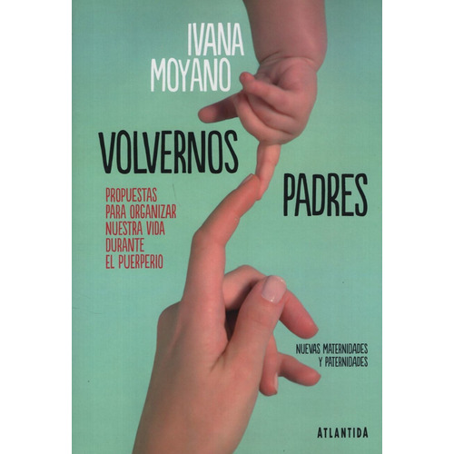 Volvernos Padres - Propuestas Para Organizar Nuestra Vida Durante El Pueroerio, de Moyano, Ivana. Editorial Atlántida, tapa blanda en español, 2019